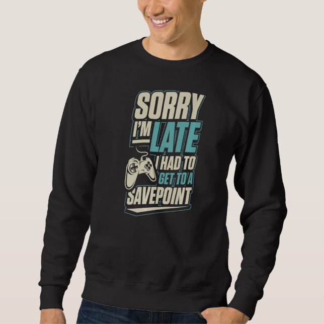 Sorry I'm Late I Had To Get To A Save Point Funny  Sweatshirt (Front)