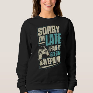 Sorry I'm Late I Had To Get To A Save Point Funny  Sweatshirt