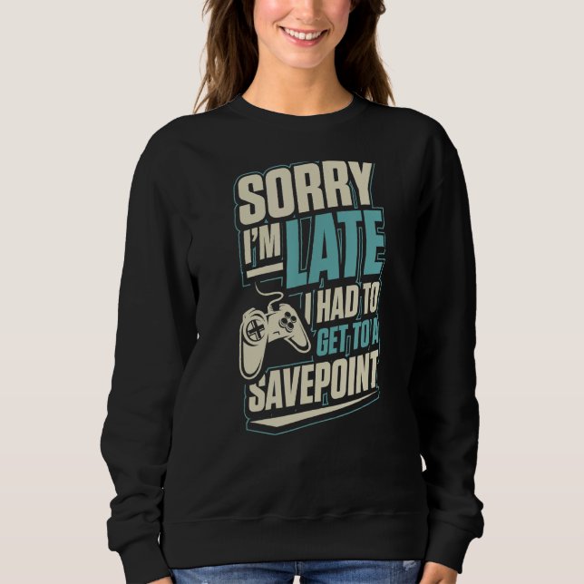 Sorry I'm Late I Had To Get To A Save Point Funny  Sweatshirt (Front)