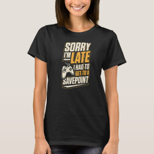 Sorry I'm Late I Had To Get To A Save Point Funny T-Shirt