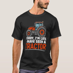 Sorry I'm Late I Have Seen A Tractor Farming Life  T-Shirt