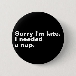 Sorry I'm late. I needed a nap. 6 Cm Round Badge