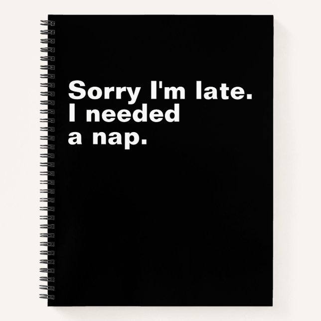 Sorry I'm late. I needed a nap. Notebook (Front)
