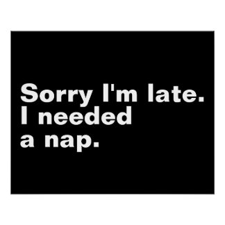 Sorry I'm late. I needed a nap. Poster