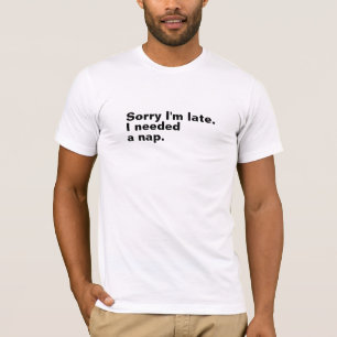 Sorry I'm late. I needed a nap. T-Shirt