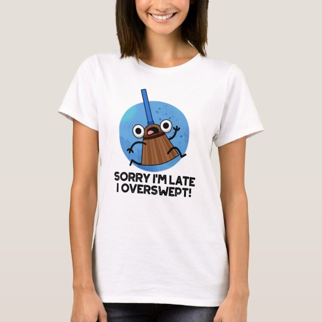 Sorry I'm Late I Overswept Funny Broom Pun  T-Shirt (Front)
