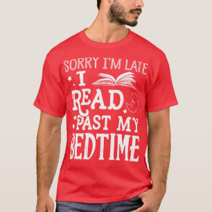 Sorry Im Late I Read Past My Bedtime T-Shirt