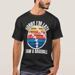 Sorry Im Late I Saw a Baseball T-Shirt