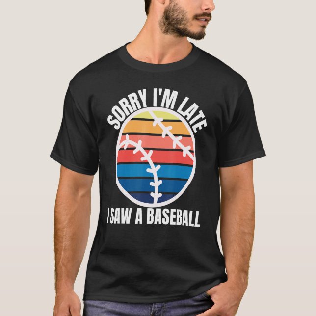Sorry Im Late I Saw a Baseball T-Shirt (Front)
