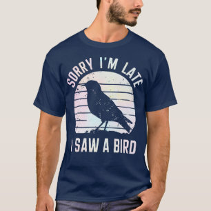 sorry im late i saw a bird 3 T-Shirt