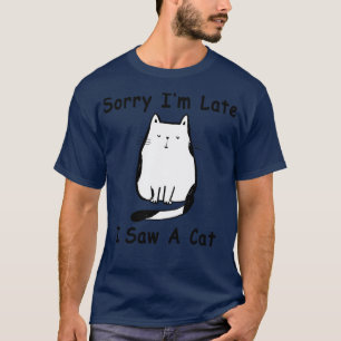 Sorry Im Late I Saw A Cat 5 T-Shirt