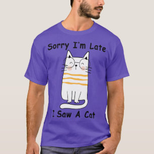 Sorry Im Late I Saw A Cat 7 T-Shirt