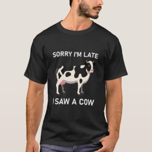 Sorry I'm Late I Saw A Cow - Funny T-Shirt