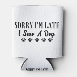 Sorry I'm late I saw a dog Can Cooler
