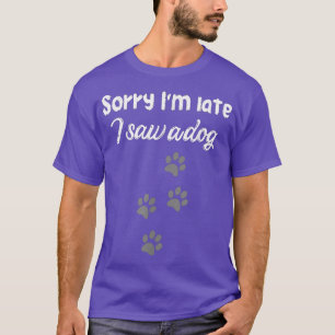 Sorry I'm late i saw a dog,dog lovers,beautiful do T-Shirt