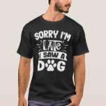 Sorry I'm Late I Saw A Dog Funny Cute Dog Lover T-Shirt<br><div class="desc">Sorry I'm Late I Saw A Dog Retro Vintage funny dog lover quote gifts with a funny dog saying for people who are a dog owner,  animal lovers,  pet owner,  or love to adopt a dog or a dog walker,  sitter, </div>
