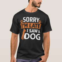 Sorry I'm Late I Saw a Dog - Funny Dog Lover Quote