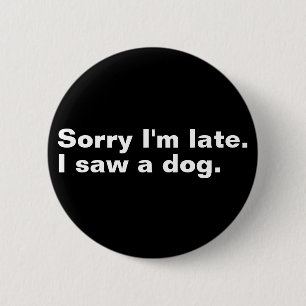 Sorry I'm late. I saw a dog funny dogs lovers 6 Cm Round Badge