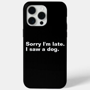 Sorry I'm late. I saw a dog funny dogs lovers iPhone 15 Pro Max Case