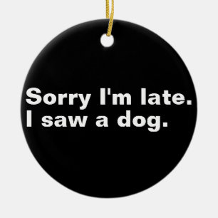 Sorry I'm late. I saw a dog funny dogs lovers  Ceramic Ornament