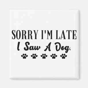 Sorry I'm late I saw a dog Magnet