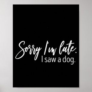 Sorry I'm Late I Saw A Dog Sarcastic Sayings  Poster