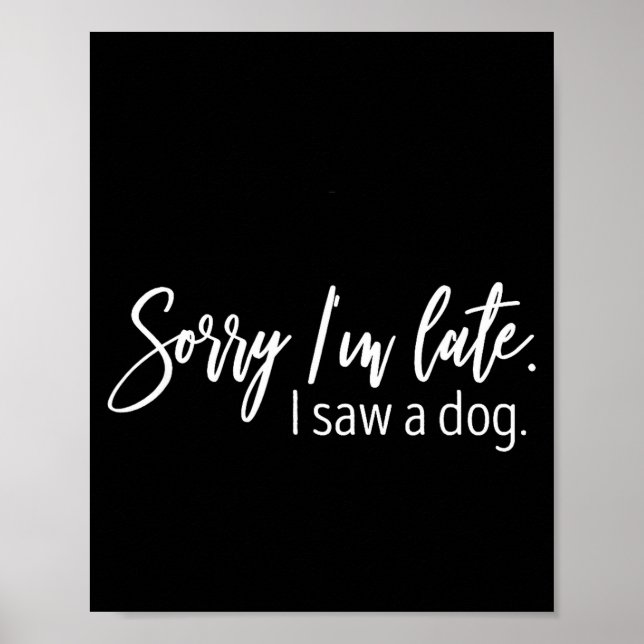 Sorry I'm Late I Saw A Dog Sarcastic Sayings  Poster (Front)