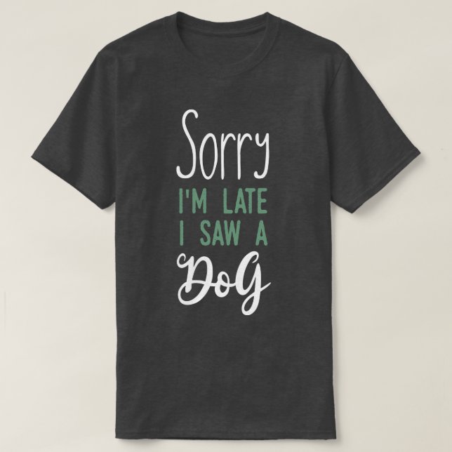 Sorry im late i saw a dog T-Shirt (Design Front)