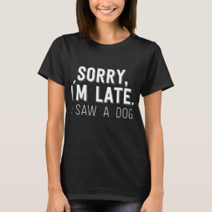 Sorry I'm Late I Saw A Dog T-Shirt