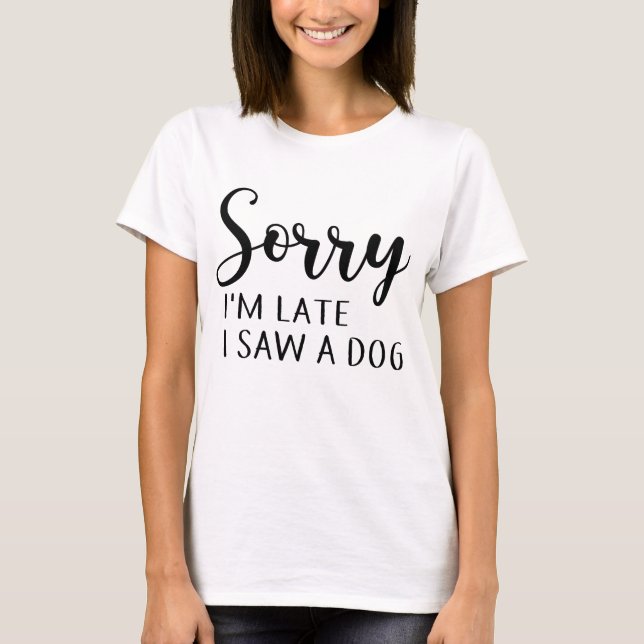 sorry  i'm late  i saw a dog T-Shirt (Front)