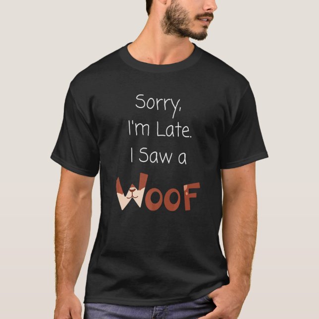 Sorry I'm Late I Saw A Dog Woof T-Shirt (Front)