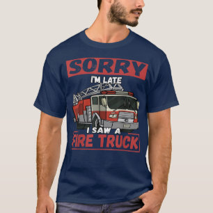 Sorry I'm Late I Saw A Fire Truck T-Shirt