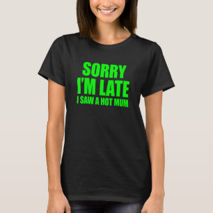 Sorry I'm Late I Saw A Hot Mum T-Shirt