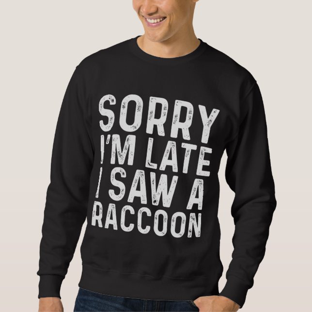 Sorry I'm Late I Saw A Racoon Sarcastic Funny Ani Sweatshirt (Front)