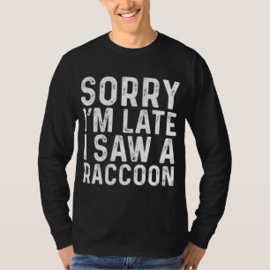 Sorry I'm Late I Saw A Racoon Sarcastic Funny Ani T-Shirt