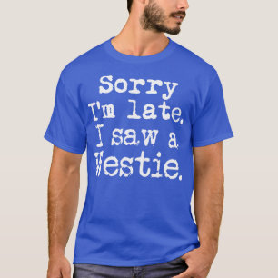 Sorry Im Late I Saw a Westie T-Shirt