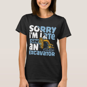 Sorry i'm Late i Saw an Excavator Construction Veh T-Shirt