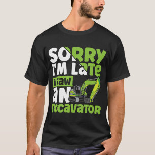 Sorry i'm Late i Saw an Excavator Construction Veh T-Shirt