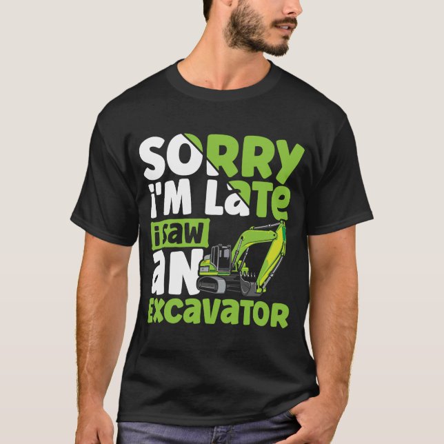Sorry i'm Late i Saw an Excavator Construction Veh T-Shirt (Front)