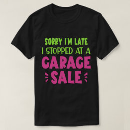 Sorry I'm Late, I Stopped at a Garage Sale T-Shirt