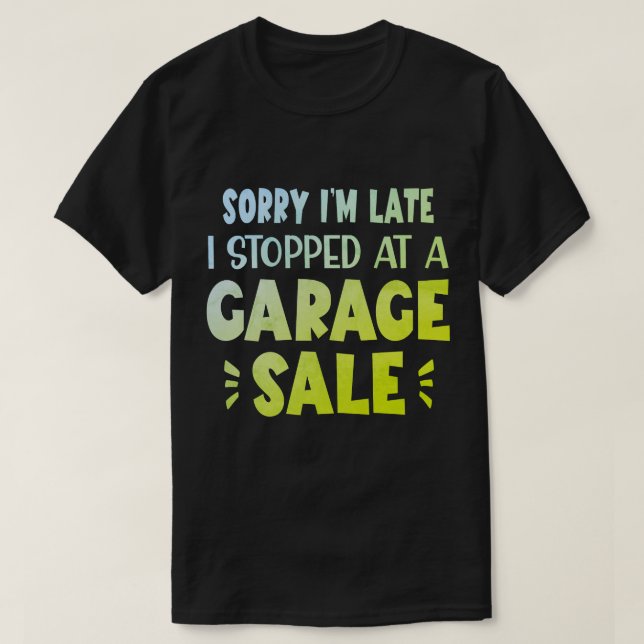 Sorry I'm Late, I Stopped at a Garage Sale T-Shirt (Design Front)
