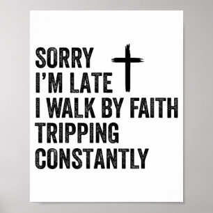 Sorry Im Late I Walk By Faith Tripping Constantly Poster