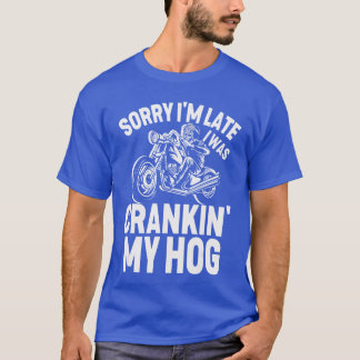 Sorry Im Late I Was Crankin My Hog Sarcastic Motor T-Shirt