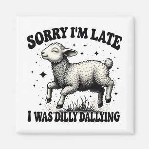 Sorry I'M Late I Was Dilly Dallying Magnet