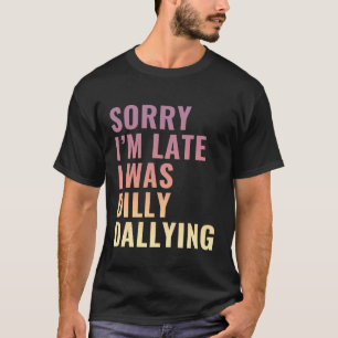 Sorry I'm Late I was Dilly Dallying Procrastinator T-Shirt