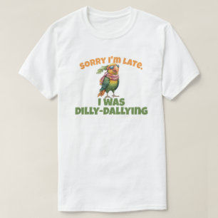 Sorry I'm Late I Was Dilly Dallying T-Shirt