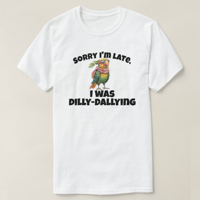 Sorry I'm Late I Was Dilly Dallying T-Shirt (Design Front)