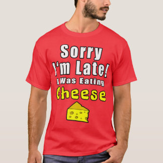 Sorry Im Late I Was Eating Cheese Funny Quotes 301 T-Shirt