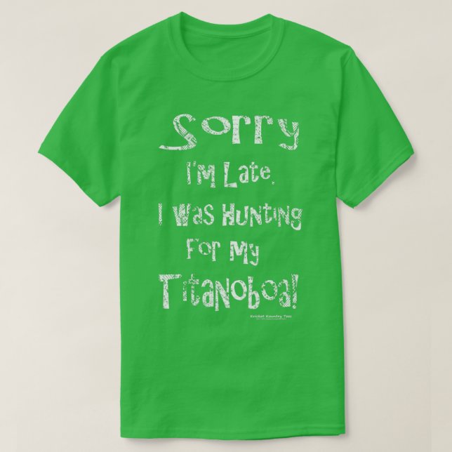Sorry Im Late I was Hunting Titanoboa T-Shirt (Design Front)