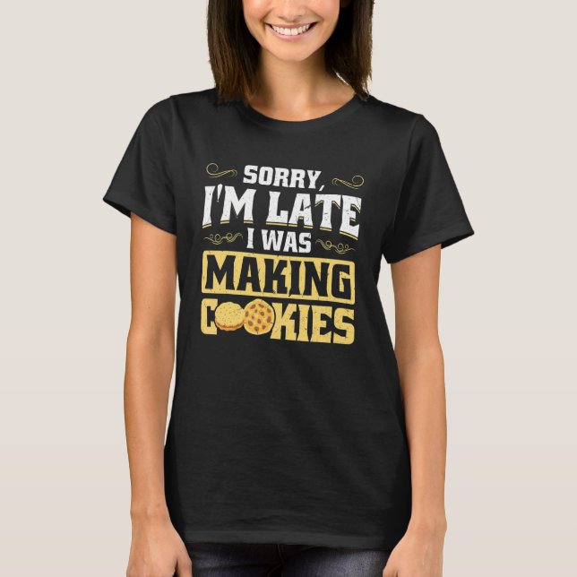 Sorry I'm Late  I Was Making Cookies T-Shirt (Front)
